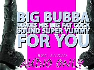 Big Bubba Makes his Big Fat Cock Sound Yummy For you ITS MY VOICE LOWERED!!!