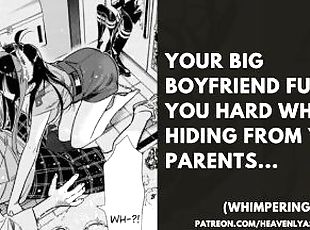 YOUR BIG BOYFRIEND FUCKS YOU HARD WHILE HIDING FROM YOUR PARENTS...